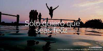 Poemas míos, tuyos y nuestros: Sólo quiero que seas feliz