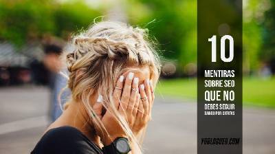 10 mentiras sobre SEO que no debes seguir dando por ciertas