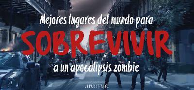 Mejores lugares del mundo para sobrevivir a un apocalipsis zombie. Post colaborativo