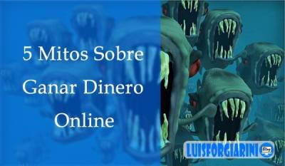 5 Mitos sobre ganar dinero online - LuisForgiariniBlog