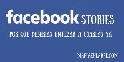 Empieza a utilizar YA Facebook Stories. ¡Aquí tienes el por qué!