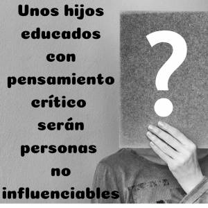 Unos hijos educados con pensamiento crítico serán personas no influenciables