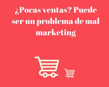 ¿Pocas ventas? Puede ser un problema de mal marketing