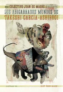 Los Abigarrados Mundos De Takeshi García-Ashirogi (Colectivo Juan De Madre)