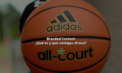 Branded Content: ¿Qué es y qué ventajas ofrece?