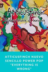 Atticusfinch nuevo sencillo power pop 'Everything Is Wrong' - Munduky