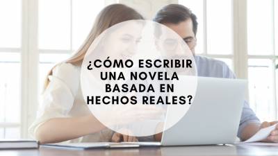¿Cómo escribir una novela basada en hechos reales?