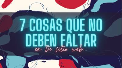 7 cosas que no deben faltar en tu sitio web