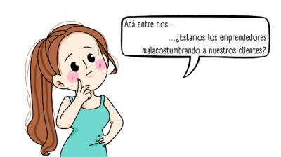 ¿Estamos los emprendedores mal acostumbrando a nuestros clientes?