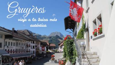 Gruyères, un viaje cultural y gastronómico a la Suiza más auténtica