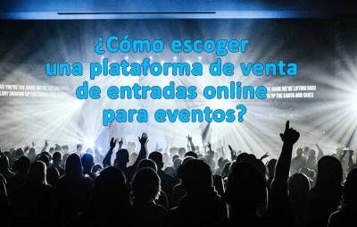 ¿Cómo escoger la plataforma de venta de entradas online para eventos?