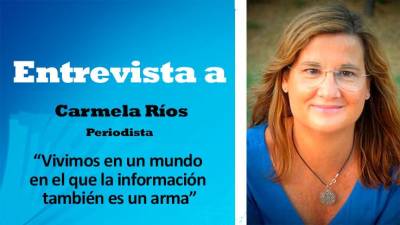 Carmela Ríos: “Vivimos en un mundo en el que la información también es un arma”