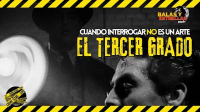 El tercer grado: Cuando el interrogatorio policial no es un arte