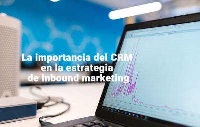 La importancia del CRM en la estrategia de inbound marketing