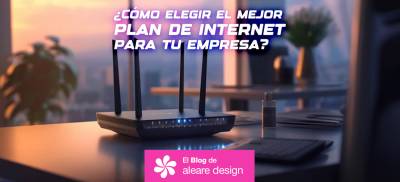 ¿Cómo elegir el mejor plan de internet para tu empresa? | El Blog de Aleare Design