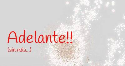 Dichos, sonrisas, y tú...: Adelante