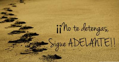 Dichos, sonrisas, y tú...: No te detengas, Sigue Adelante!!