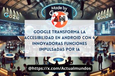 Google transforma la accesibilidad en Android con 4 innovadoras funciones impulsadas por IA