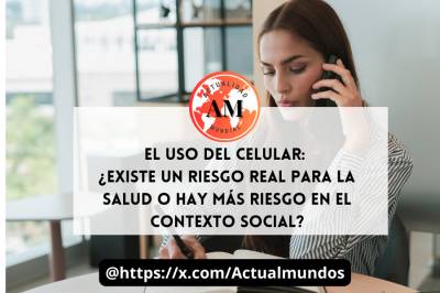 El uso del celular: ¿Existe un riesgo real para la salud o hay más riesgo en el contexto social?