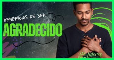 Beneficios de ser agradecido - El Poder Transformador de la Gratitud