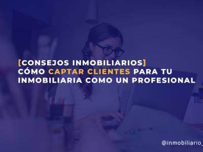 Cómo captar clientes para tu inmobiliaria como un profesional
