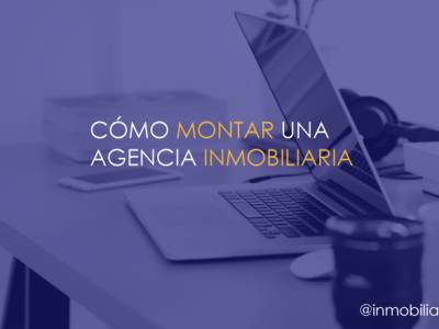 Cómo montar una agencia inmobiliaria: requisitos, inversión, licencia y mucho más