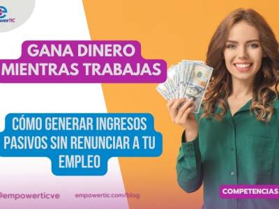 Gana dinero mientras trabajas: cómo generar ingresos pasivos sin renunciar a tu empleo - empowerTIC