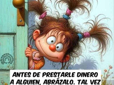 Antes de prestarle dinero a alguien, abrázalo. Tal vez sea la última vez que lo veas