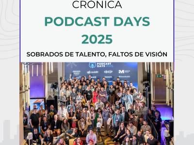 Podcast Days 2025: nos sobra talento, nos falta visión
