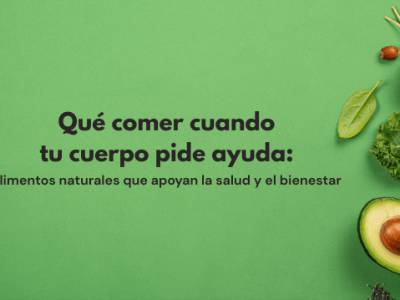 Qué comer cuando tu cuerpo pide ayuda: alimentos naturales para el bienestar