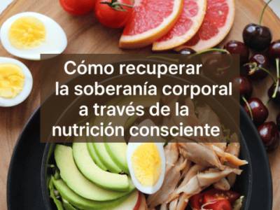 Cómo recuperar la soberanía corporal a través de la nutrición consciente