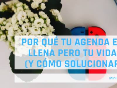 Por qué tu agenda está llena pero tu vida no (y cómo solucionarlo)
