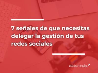 7 señales de que necesitas delegar la gestión de tus redes sociales
